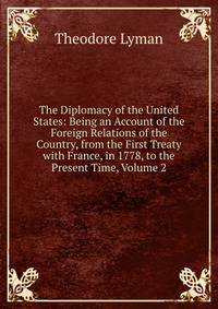 The Diplomacy of the United States: Being an Account of the Foreign Relations of the Country, from the First Treaty with France, in 1778, to the Present Time, Volume 2