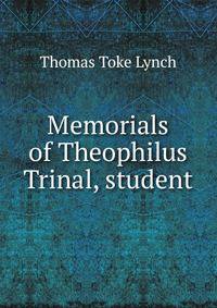 Memorials of Theophilus Trinal, student