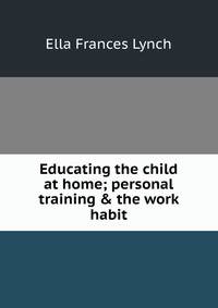Educating the child at home; personal training &amp; the work habit