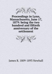 Proceedings in Lynn, Massachusetts, June 17, 1879: being the two hundred and fiftieth anniversary of the settlement