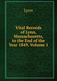 Vital Records of Lynn, Massachusetts, to the End of the Year 1849, Volume 1