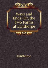 Ways and Ends: Or, the Two Farms at Lynthorpe