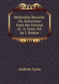 Methodist Records: Or, Selections from the Journal of . A. Lynn, Ed. by J. Stokoe