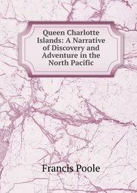 Queen Charlotte Islands: A Narrative of Discovery and Adventure in the North Pacific