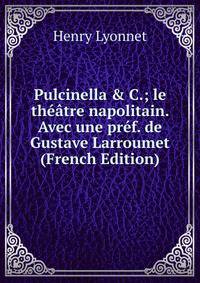 Pulcinella &amp; C.; le th??tre napolitain. Avec une pr?f. de Gustave Larroumet (French Edition)