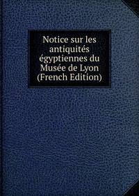Notice sur les antiquites egyptiennes du Musee de Lyon (French Edition)
