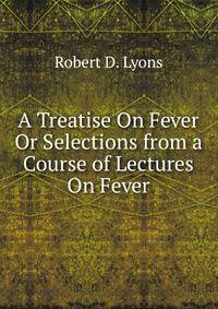 A Treatise On Fever Or Selections from a Course of Lectures On Fever