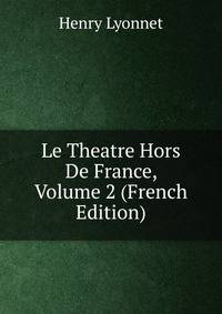 Le Theatre Hors De France, Volume 2 (French Edition)