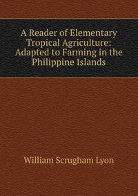 A Reader of Elementary Tropical Agriculture: Adapted to Farming in the Philippine Islands