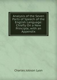 Analysis of the Seven Parts of Speech of the English Language: Chiefly On a New Principle, with an Appendix