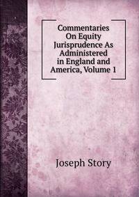 Commentaries On Equity Jurisprudence As Administered in England and America, Volume 1