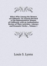 Who's Who Among the Women of California: An Annual Devoted to the Representative Women of California, with an Authoritative Review of Their Activities . Literary and Dramatic Circles ., Volume 1