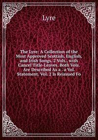 The Lyre: A Collection of the Most Approved Scottish, English, and Irish Songs. 2 Vols., with Cancel Title-Leaves. Both Vols. Are Described As a . a Vol. Statement. Vol. 2 Is Reissued Fo