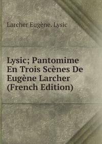 Lysic; Pantomime En Trois Scenes De Eugene Larcher (French Edition)