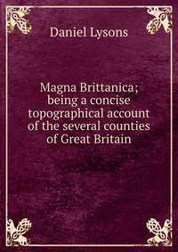 Magna Brittanica; being a concise topographical account of the several counties of Great Britain