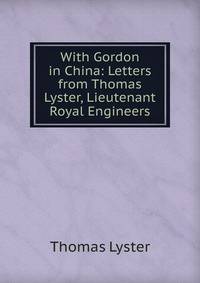 With Gordon in China: Letters from Thomas Lyster, Lieutenant Royal Engineers