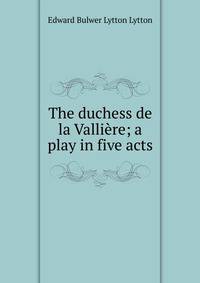 The duchess de la Valliere; a play in five acts