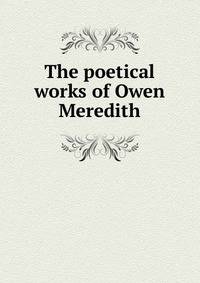 The poetical works of Owen Meredith