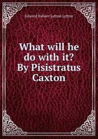 What will he do with it? By Pisistratus Caxton