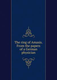 The ring of Amasis. From the papers of a German physician