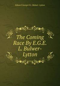 The Coming Race By E.G.E.L. Bulwer-Lytton.
