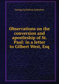 Observations on the conversion and apostleship of St. Paul: in a letter to Gilbert West, Esq