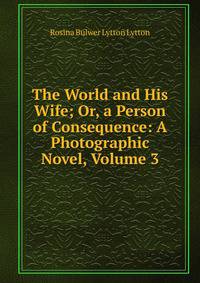 The World and His Wife; Or, a Person of Consequence: A Photographic Novel, Volume 3