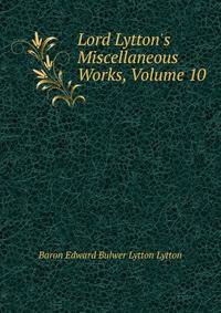 Lord Lytton's Miscellaneous Works, Volume 10