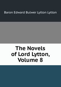 The Novels of Lord Lytton, Volume 8