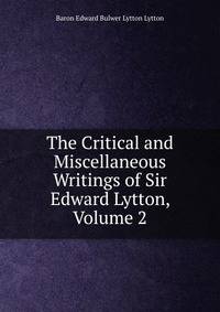The Critical and Miscellaneous Writings of Sir Edward Lytton, Volume 2
