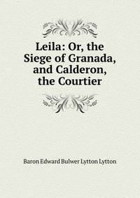 Leila: Or, the Siege of Granada, and Calderon, the Courtier