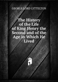 The History of the Life of King Henry the Second and of the Age in Which He Lived
