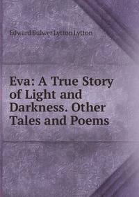 Eva: A True Story of Light and Darkness. Other Tales and Poems