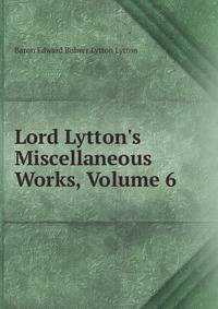 Lord Lytton's Miscellaneous Works, Volume 6