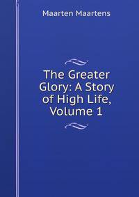 The Greater Glory: A Story of High Life, Volume 1