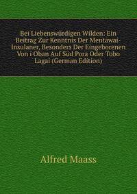 Bei Liebenswurdigen Wilden: Ein Beitrag Zur Kenntnis Der Mentawai-Insulaner, Besonders Der Eingeborenen Von i Oban Auf Sud Pora Oder Tobo Lagai (German Edition)