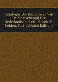Catalogus Der Bibliotheek Van De Maatschappij Der Nederlandsche Letterkunde Te Leiden, Part 1 (Dutch Edition)