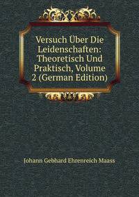 Versuch ?ber Die Leidenschaften: Theoretisch Und Praktisch, Volume 2 (German Edition)