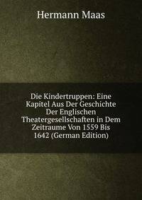 Die Kindertruppen: Eine Kapitel Aus Der Geschichte Der Englischen Theatergesellschaften in Dem Zeitraume Von 1559 Bis 1642 (German Edition)