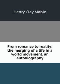 From romance to reality; the merging of a life in a world movement, an autobiography