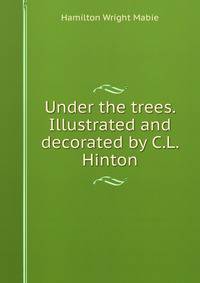 Under the trees. Illustrated and decorated by C.L. Hinton