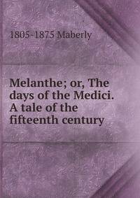 Melanthe; or, The days of the Medici. A tale of the fifteenth century