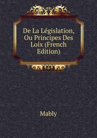 De La Legislation, Ou Principes Des Loix (French Edition)