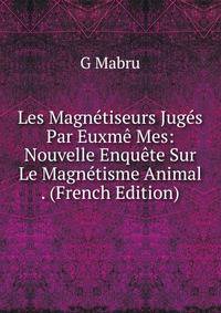 Les Magnetiseurs Juges Par Euxme Mes: Nouvelle Enquete Sur Le Magnetisme Animal . (French Edition)