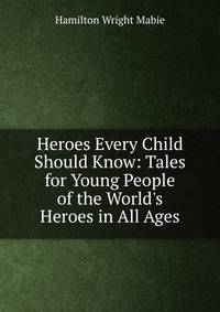 Heroes Every Child Should Know: Tales for Young People of the World's Heroes in All Ages