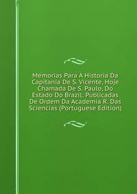 Memorias Para A Historia Da Capitania De S. Vicente, Hoje Chamada De S. Paulo, Do Estado Do Brazil: Publicadas De Ordem Da Academia R. Das Sciencias (Portuguese Edition)