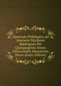 Opuscula Philologica Ad Joannem Nicolaum Madvigium Per Quinquaginta Annos Universitatis Hauniensis Decus (Latin Edition)