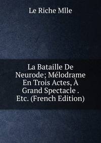 La Bataille De Neurode; Melodrame En Trois Actes, A Grand Spectacle . Etc. (French Edition)