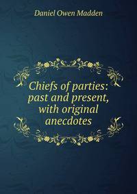 Chiefs of parties: past and present, with original anecdotes