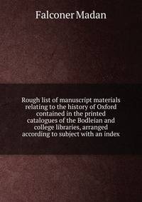 Rough list of manuscript materials relating to the history of Oxford contained in the printed catalogues of the Bodleian and college libraries, arranged according to subject with an index